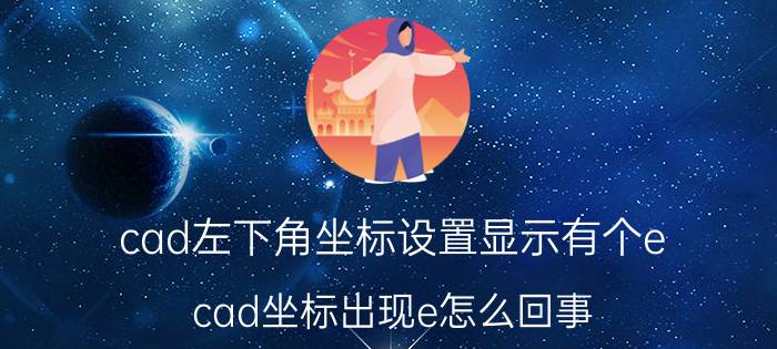 cad左下角坐标设置显示有个e cad坐标出现e怎么回事？